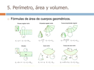 5. Perímetro, área y volumen.

   Fórmulas de área de cuerpos geométricos.
 