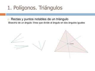 1. Polígonos. Triángulos

   Rectas y puntos notables de un triángulo
Bisectriz de un ángulo: línea que divide al ángulo en dos ángulos iguales
 