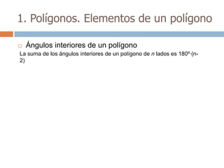 1. Polígonos. Elementos de un polígono

   Ángulos interiores de un polígono
La suma de los ángulos interiores de un polígono de n lados es 180º·(n-
2)
 