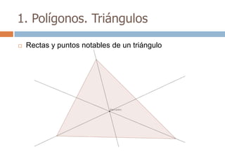 1. Polígonos. Triángulos

   Rectas y puntos notables de un triángulo
 