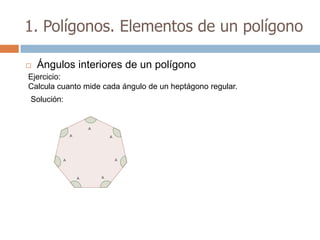 1. Polígonos. Elementos de un polígono

   Ángulos interiores de un polígono
Ejercicio:
Calcula cuanto mide cada ángulo de un heptágono regular.
Solución:
 