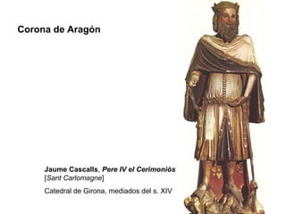Corona de Aragón




     Jaume Cascalls, Pere IV el Cerimoniós
     [Sant Carlomagne]
     Catedral de Girona, mediados del s. XIV
 