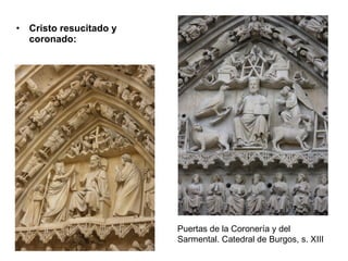• Cristo resucitado y
  coronado:




                        Puertas de la Coronería y del
                        Sarmental. Catedral de Burgos, s. XIII
 