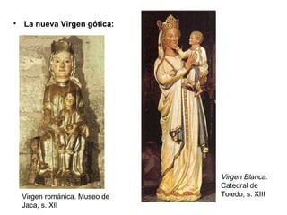 • La nueva Virgen gótica:




                              Virgen Blanca.
                              Catedral de
  Virgen románica. Museo de   Toledo, s. XIII
  Jaca, s. XII
 