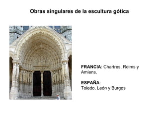 Obras singulares de la escultura gótica




                    FRANCIA: Chartres, Reims y
                    Amiens.

                    ESPAÑA:
                    Toledo, León y Burgos
 