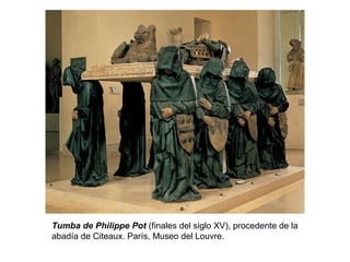 Tumba de Philippe Pot (finales del siglo XV), procedente de la
abadía de Citeaux. París, Museo del Louvre.
 