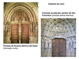 Catedral de León



                                     Fachada occidental: pórtico de San
                                     Francisco (portada lateral derecha)




Portada de Nuestra Señora del Dado
(transepto norte)
 