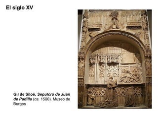 El siglo XV




   Gil de Siloé, Sepulcro de Juan
   de Padilla (ca. 1500). Museo de
   Burgos
 