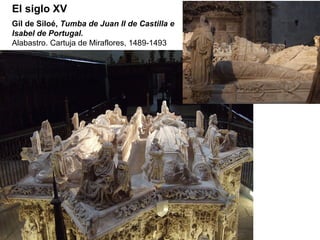 El siglo XV
Gil de Siloé, Tumba de Juan II de Castilla e
Isabel de Portugal.
Alabastro. Cartuja de Miraflores, 1489-1493
 