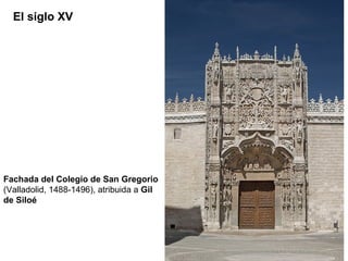 El siglo XV




Fachada del Colegio de San Gregorio
(Valladolid, 1488-1496), atribuida a Gil
de Siloé
 