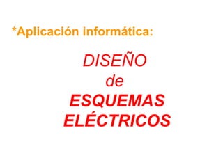 *Aplicación informática:
DISEÑO
de
ESQUEMAS
ELÉCTRICOS
 