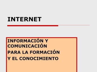 INTERNET INFORMACIÓN Y COMUNICACIÓN  PARA LA FORMACIÓN  Y EL CONOCIMIENTO 