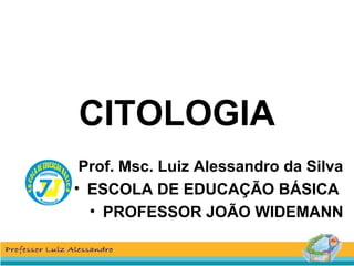 CITOLOGIA
• Prof. Msc. Luiz Alessandro da Silva
• ESCOLA DE EDUCAÇÃO BÁSICA
• PROFESSOR JOÃO WIDEMANN
 