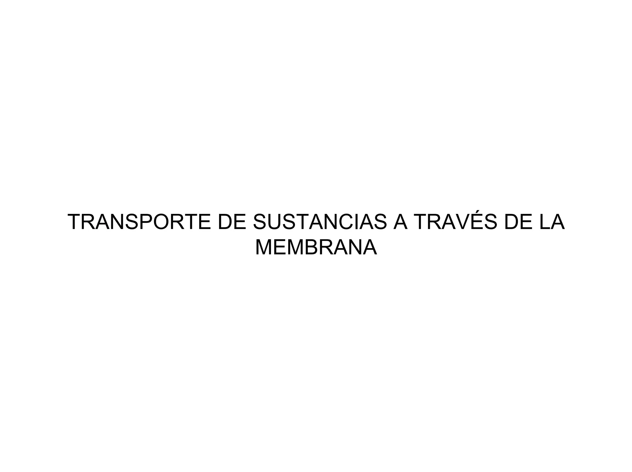 TRANSPORTE DE SUSTANCIAS A TRAVÉS DE LA
              MEMBRANA
 