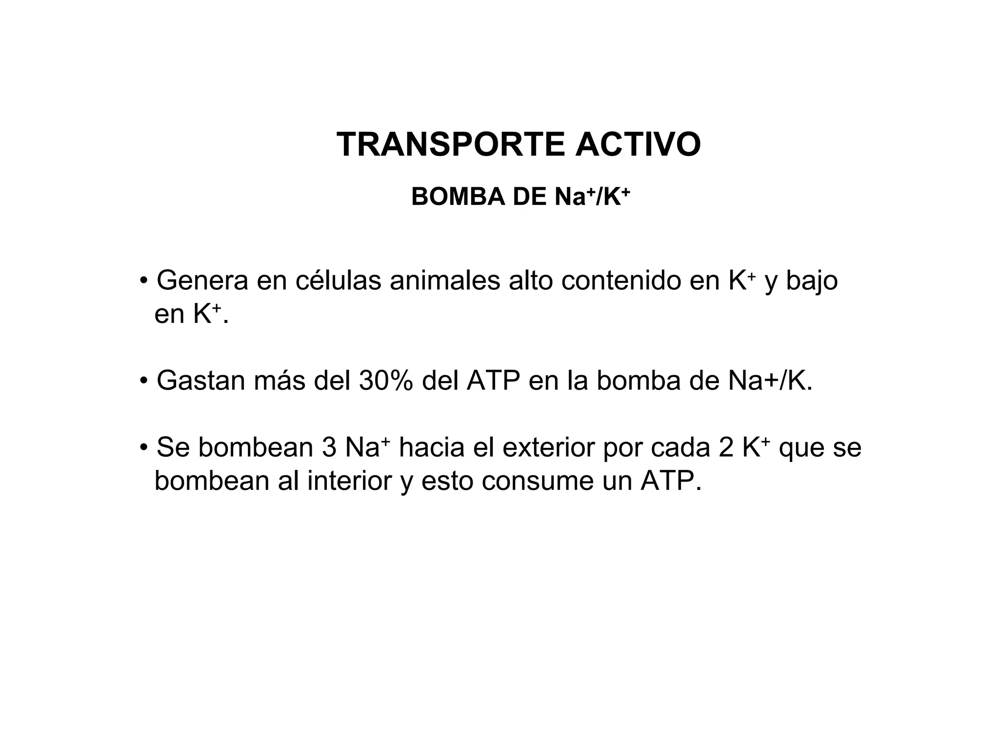 TRANSPORTE ACTIVO
                     BOMBA DE Na+/K+


• Genera en células animales alto contenido en K+ y bajo
  en K+.

• Gastan más del 30% del ATP en la bomba de Na+/K.

• Se bombean 3 Na+ hacia el exterior por cada 2 K+ que se
  bombean al interior y esto consume un ATP.
 