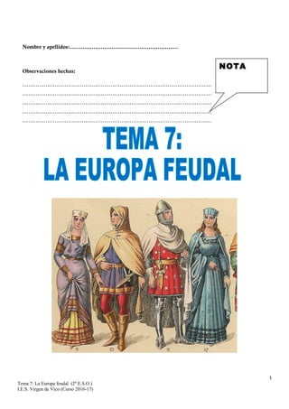 1
Tema 7: La Europa feudal (2º E.S.O.)
I.E.S. Virgen de Vico (Curso 2016-17)
Nombre y apellidos:...........................................................
Observaciones hechas:
...................................................................................................
...................................................................................................
...................................................................................................
...................................................................................................
...................................................................................................
NOTA
 