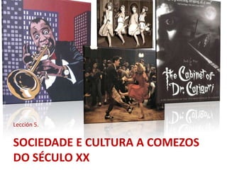 Lección 5.


SOCIEDADE E CULTURA A COMEZOS
DO SÉCULO XX
 