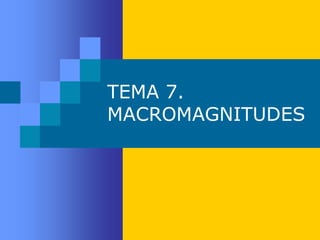 TEMA 7.
MACROMAGNITUDES
 