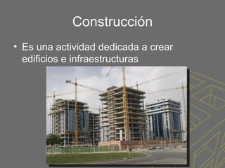 Construcción
• Es una actividad dedicada a crear
  edificios e infraestructuras
 