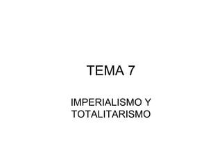 TEMA 7
IMPERIALISMO Y
TOTALITARISMO
 