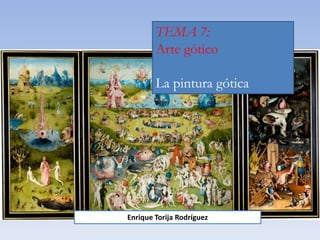 TEMA 7:
Arte gótico
La pintura gótica
Enrique Torija Rodríguez
 