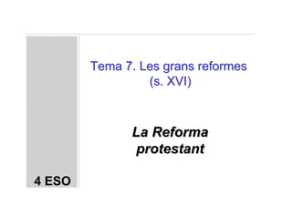Tema 7. Les grans reformes
                 (s. XVI)



              La Reforma
               protestant

4 ESO
 