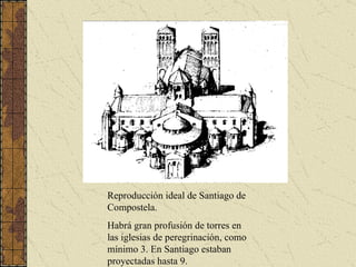 Reproducción ideal de Santiago de Compostela.  Habrá gran profusión de torres en las iglesias de peregrinación, como mínimo 3. En Santiago estaban proyectadas hasta 9. 