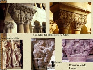 Capiteles del Monasterio de Silos. Anunciación. San Vicente de Ávila Resurrección de Lázaro Bodas de Canam. San Juan de la Peña. 