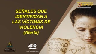 SEÑALES QUE
IDENTIFICAN A
LAS VÍCTIMAS DE
VIOLENCIA
(Alerta)
Unión Peruana del Norte
 