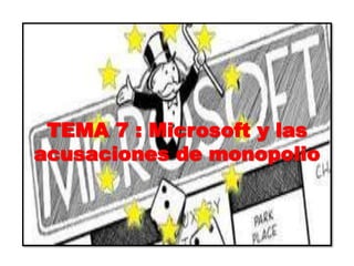 TEMA 7 : Microsoft y las
acusaciones de monopolio
 