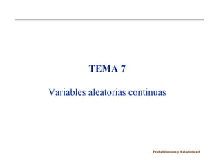 TEMA 7

Variables aleatorias continuas




                          Probabilidades y Estadística I
 