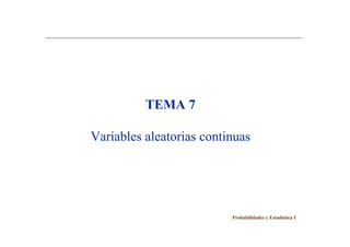 TEMA 7
Variables aleatorias continuas
Probabilidades y Estadística I
 