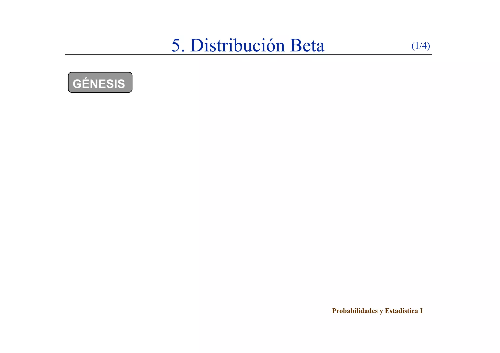 5. Distribución Beta (1/4)
GÉNESIS
Probabilidades y Estadística I
 
