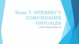 Tema 7: INTERNET Y
COMUNIDADES
VIRTUALES
ALBERTO CÓRDOBA MÁRQUEZ 4ºB
 