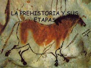 LA PREHISTORIA Y SUS
ETAPAS
 