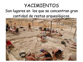 YACIMIENTOS
Son lugares en los que se concentran gran
cantidad de restos arqueológicos.
 