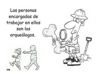 Las personas
encargadas de
trabajar en ellos
son los
arqueólogos.
 