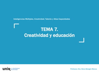 TEMA 7.
Creatividad y educación
Profesora: Dra. Elena Betegón Blanca
Inteligencias Múltiples, Creatividad, Talento y Altas Capacidades
 