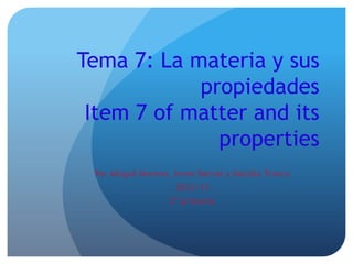 Tema 7: La materia y sus
            propiedades
 Item 7 of matter and its
              properties
 Por Abigail Moreno, Irene Bernal y Natalia Tronco
                     2012/13
                   5º primaria
 