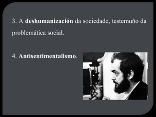 3. A  deshumanización  da sociedade, testemuño da problemática social. 4.  Antisentimentalismo . 