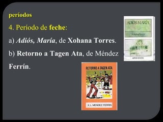períodos 4. Período de  feche : a)  Adiós, María , de  Xohana Torres . b)  Retorno a Tagen Ata , de Méndez  Ferrín . 