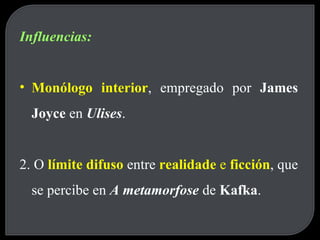 Influencias: Monólogo interior , empregado por  James Joyce  en  Ulises . 2. O  límite difuso   entre  realidade  e  ficción , que se percibe en  A metamorfose  de  Kafka . 