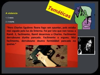 A violencia
1. O sexo.
2. A morte.
A emigración
Intertextualidade
O absurdo da existencia
1. Referencias literarias e culturais.
2. Emprego de fragmentos ou temáticas doutros autores (Kafka).
 