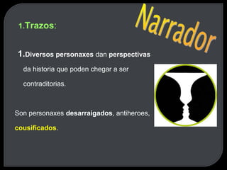 1.Trazos:
1.Diversos personaxes dan perspectivas
da historia que poden chegar a ser
contraditorias.
Son personaxes desarraigados, antiheroes,
cousificados.
 