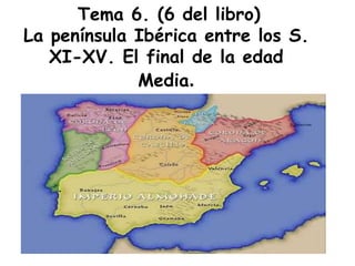 Tema 6. (6 del libro)
La península Ibérica entre los S.
XI-XV. El final de la edad
Media.
 
