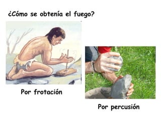 ¿Cómo se obtenía el fuego?
Por frotación
Por percusión
 