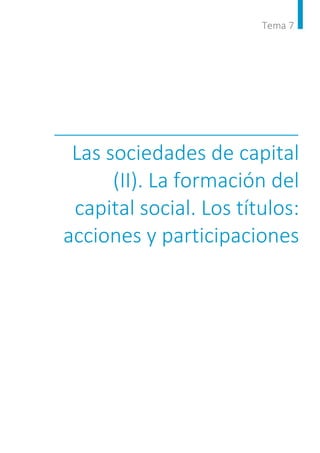 Tema 7
Las sociedades de capital
(II). La formación del
capital social. Los títulos:
acciones y participaciones
 