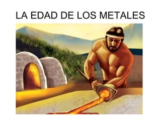 LA EDAD DE LOS METALES
 