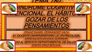 TEMA 780:
SÍNDROME COGNITIVO
ATENCIONAL. EL HÁBITO DE
GOZAR DE LOS
PENSAMIENTOS
 
