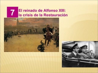 7 El reinado de Alfonso XIII:
la crisis de la Restauración
 
